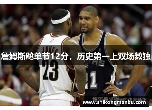 詹姆斯飚单节12分，历史第一上双场数独